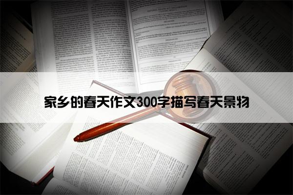 家乡的春天作文300字描写春天景物