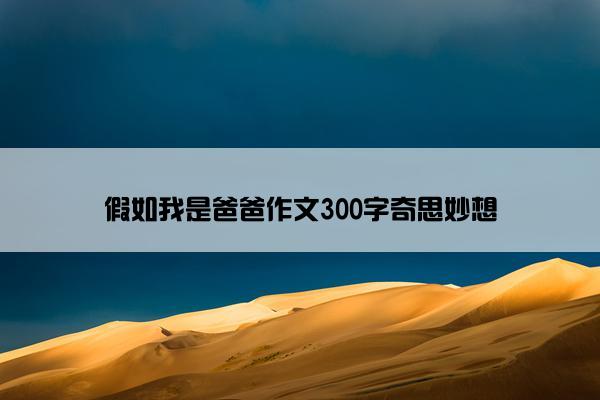假如我是爸爸作文300字奇思妙想