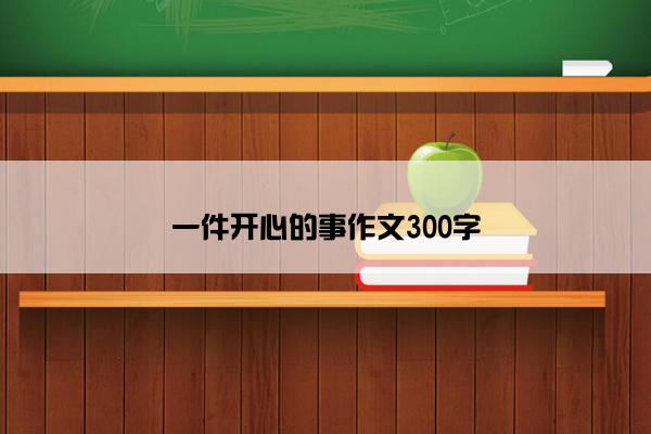 一件开心的事作文300字