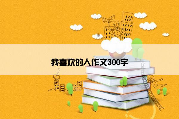 我喜欢的人作文300字