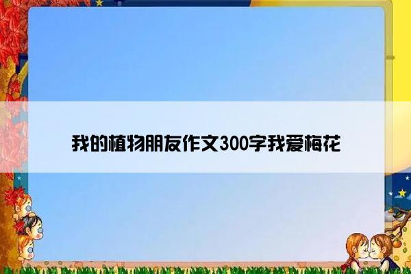 我的植物朋友作文300字我爱梅花