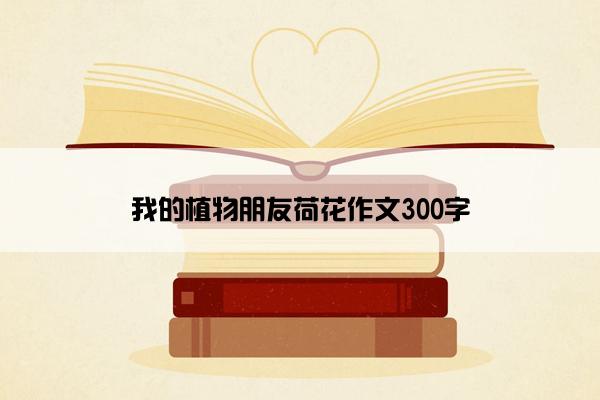 我的植物朋友荷花作文300字