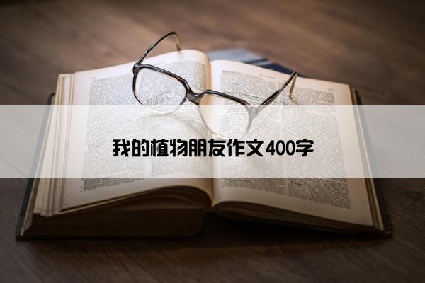 我的植物朋友作文400字