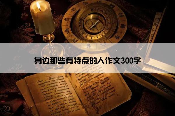 身边那些有特点的人作文300字