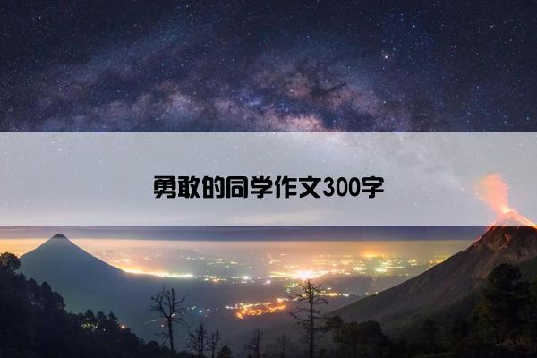 勇敢的同学作文300字