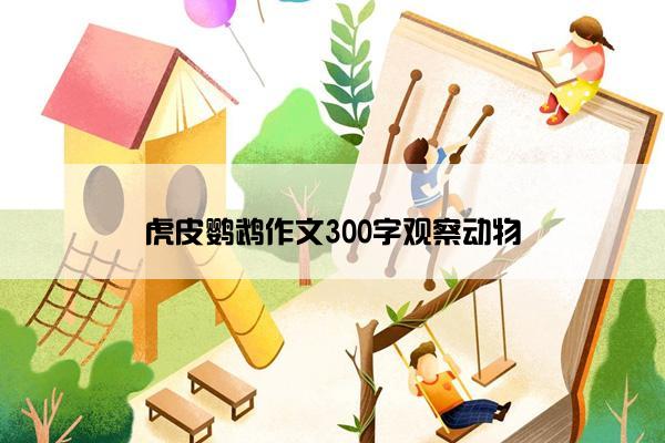 虎皮鹦鹉作文300字观察动物