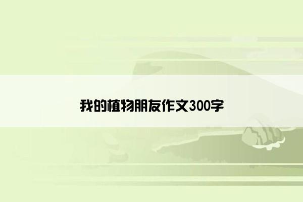 我的植物朋友作文300字