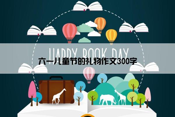 六一儿童节的礼物作文300字