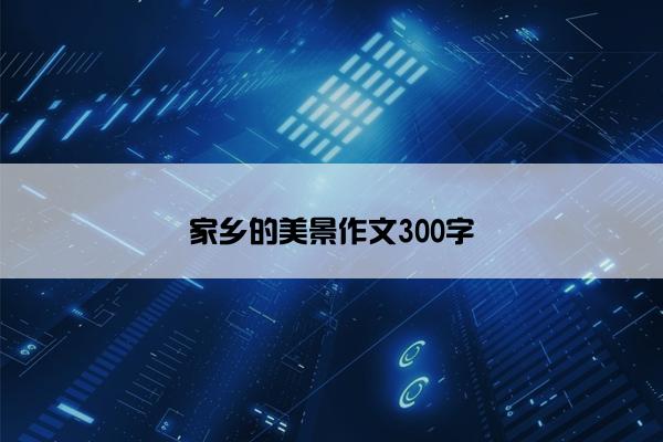 家乡的美景作文300字