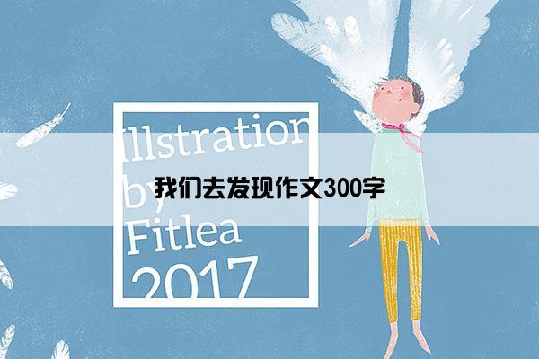 我们去发现作文300字