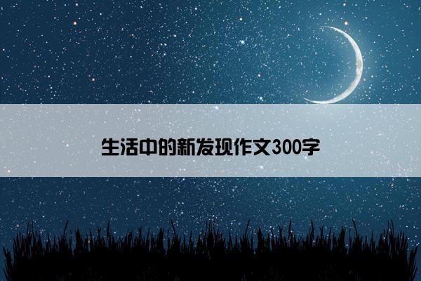 生活中的新发现作文300字