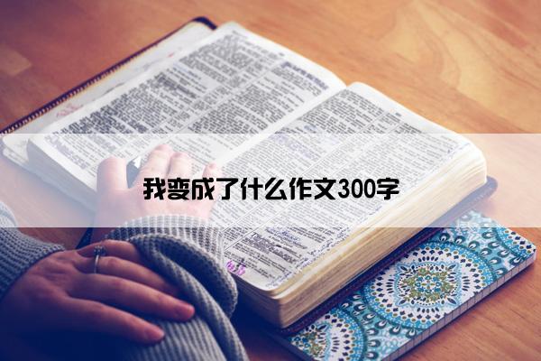 我变成了什么作文300字