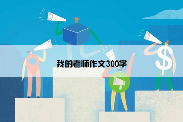 我的老师作文300字