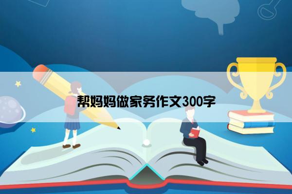 帮妈妈做家务作文300字