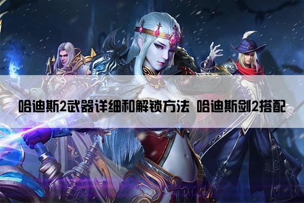 哈迪斯2武器详细和解锁方法 哈迪斯剑2搭配