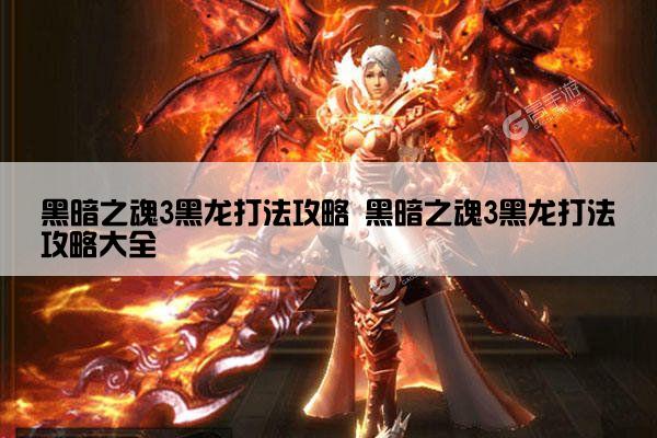 黑暗之魂3黑龙打法攻略 黑暗之魂3黑龙打法攻略大全
