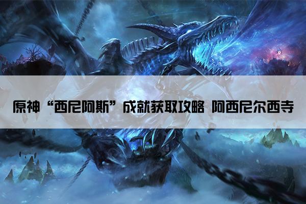 原神“西尼阿斯”成就获取攻略 阿西尼尔西寺