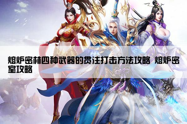 熔炉密林四种武器的贯注打击方法攻略 熔炉密室攻略