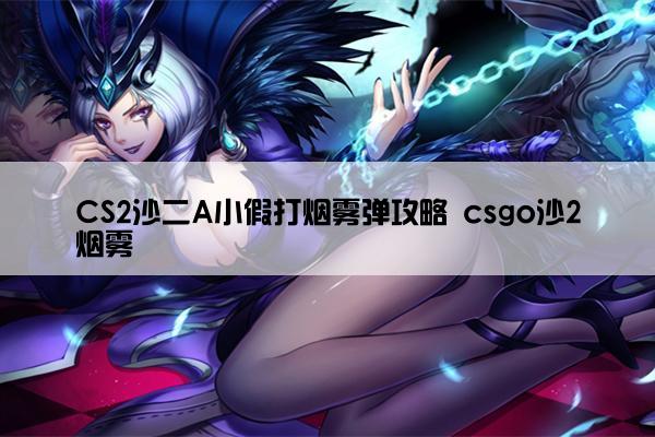 CS2沙二A小假打烟雾弹攻略 csgo沙2烟雾