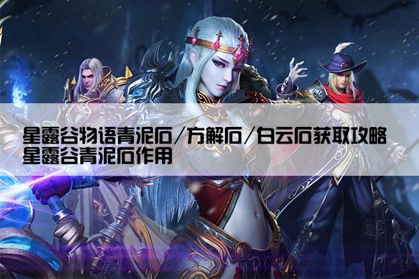 星露谷物语青泥石/方解石/白云石获取攻略 星露谷青泥石作用