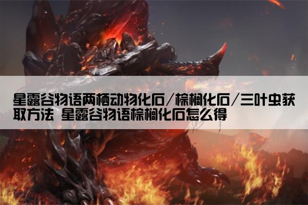 星露谷物语两栖动物化石/棕榈化石/三叶虫获取方法 星露谷物语棕榈化石怎么得