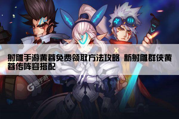 射雕手游黄蓉免费领取方法攻略 新射雕群侠黄蓉传阵容搭配