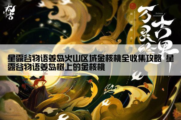 星露谷物语姜岛火山区域金核桃全收集攻略 星露谷物语姜岛树上的金核桃