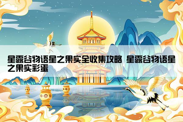 星露谷物语星之果实全收集攻略 星露谷物语星之果实彩蛋