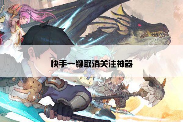 快手一键取消关注神器