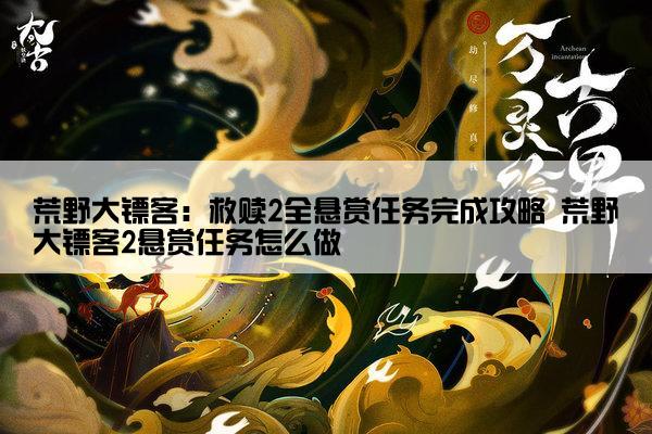 荒野大镖客：救赎2全悬赏任务完成攻略 荒野大镖客2悬赏任务怎么做