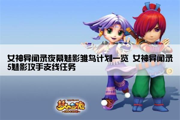 女神异闻录夜幕魅影雏鸟计划一览 女神异闻录5魅影攻手支线任务