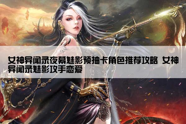 女神异闻录夜幕魅影预抽卡角色推荐攻略 女神异闻录魅影攻手恋爱