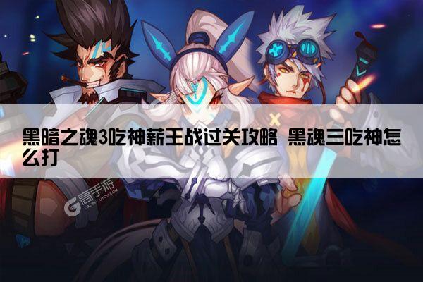 黑暗之魂3吃神薪王战过关攻略 黑魂三吃神怎么打