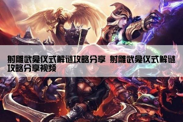 射雕武龛仪式解谜攻略分享 射雕武龛仪式解谜攻略分享视频