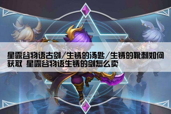 星露谷物语古剑/生锈的汤匙/生锈的靴刺如何获取 星露谷物语生锈的剑怎么卖