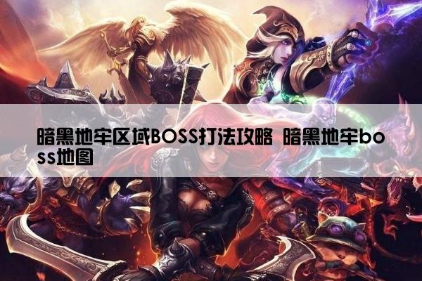 暗黑地牢区域BOSS打法攻略 暗黑地牢boss地图