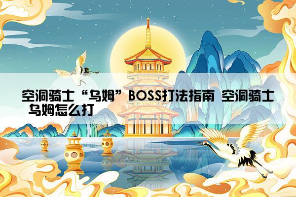 空洞骑士“乌姆”BOSS打法指南 空洞骑士 乌姆怎么打