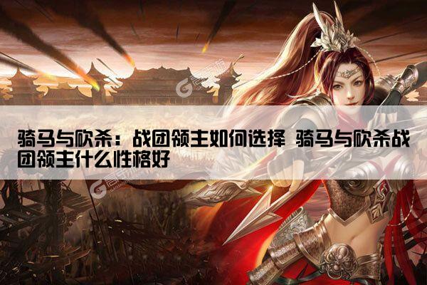 骑马与砍杀：战团领主如何选择 骑马与砍杀战团领主什么性格好