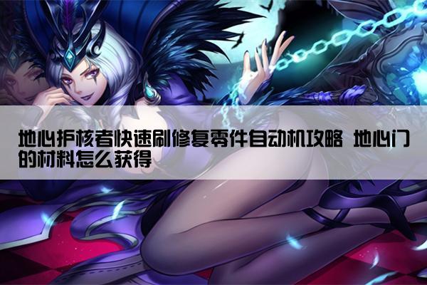 地心护核者快速刷修复零件自动机攻略 地心门的材料怎么获得