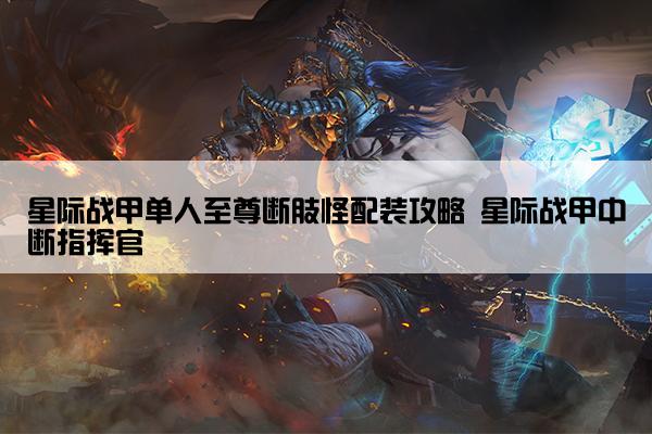 星际战甲单人至尊断肢怪配装攻略 星际战甲中断指挥官