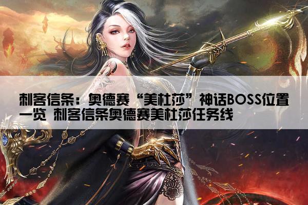 刺客信条：奥德赛“美杜莎”神话BOSS位置一览 刺客信条奥德赛美杜莎任务线