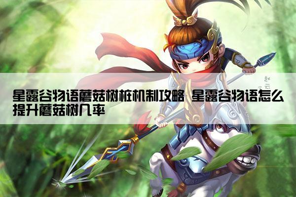 星露谷物语蘑菇树桩机制攻略 星露谷物语怎么提升蘑菇树几率