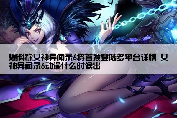 爆料称女神异闻录6将首发登陆多平台详情 女神异闻录6动漫什么时候出