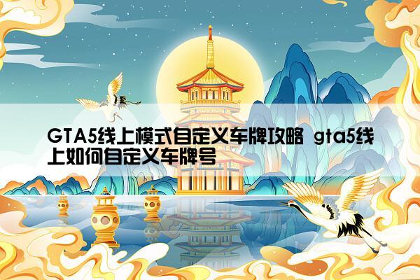 GTA5线上模式自定义车牌攻略 gta5线上如何自定义车牌号