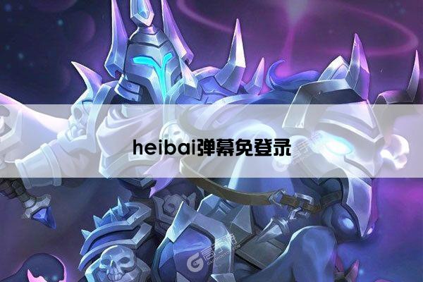 heibai弹幕免登录