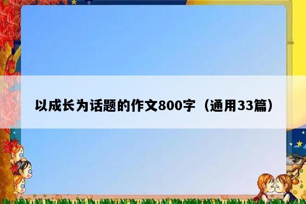 以成长为话题的作文800字（通用33篇）