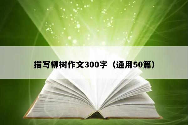 描写柳树作文300字（通用50篇）