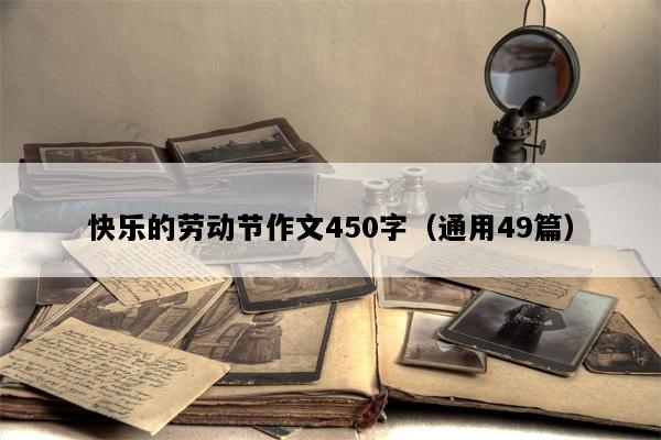 快乐的劳动节作文450字（通用49篇）