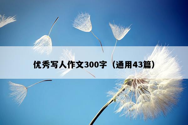 优秀写人作文300字（通用43篇）
