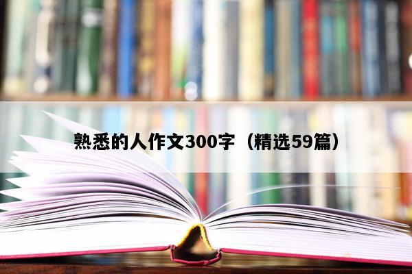 熟悉的人作文300字（精选59篇）